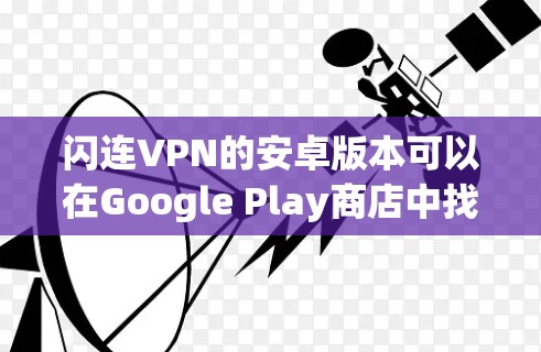 闪连VPN的安卓版本可以在Google Play商店中找到,或者通过官方网站下载。以下是详细的步骤 闪连VPN的安卓版本可以在Google Play商店中找到,或者通过官方网站下载。以下是详细的步骤