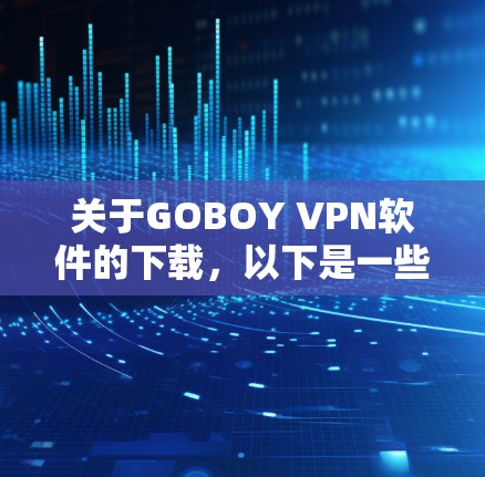 关于GOBOY VPN软件的下载,以下是一些建议和方法 关于GOBOY VPN软件的下载,以下是一些建议和方法