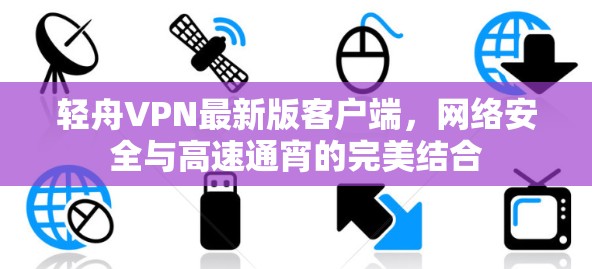 轻舟VPN最新版客户端,网络安全与高速通宵的完美结合 轻舟VPN最新版客户端,网络安全与高速通宵的完美结合