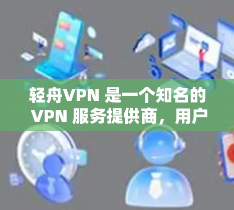 轻舟VPN 是一个知名的 VPN 服务提供商,用户可能对其速度有疑问或想测试其速度。检测轻舟VPN 的速度可以通过以下步骤进行 轻舟VPN 是一个知名的 VPN 服务提供商,用户可能对其速度有疑问或想测试其速度。检测轻舟VPN 的速度可以通过以下步骤进行