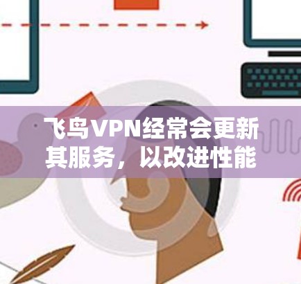 飞鸟VPN经常会更新其服务，以改进性能、增加新功能或修复问题。建议用户定期检查飞鸟VPN的官方网站或应用商店，看看是否有更新版本。更新后的版本通常会带来以下改进