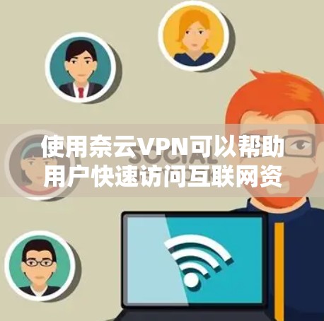 使用奈云VPN可以帮助用户快速访问互联网资源,提升网络性能。以下是详细的使用步骤和注意事项 使用奈云VPN可以帮助用户快速访问互联网资源,提升网络性能。以下是详细的使用步骤和注意事项