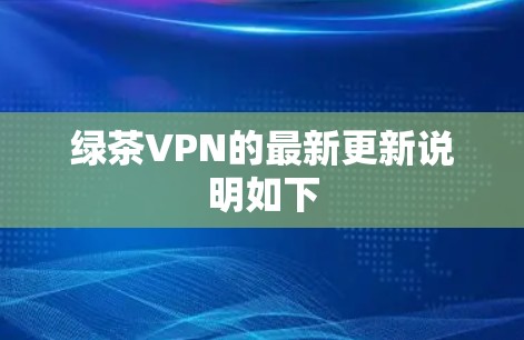 绿茶VPN的最新更新说明如下 绿茶VPN的最新更新说明如下