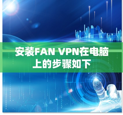 安装FAN VPN在电脑上的步骤如下 安装FAN VPN在电脑上的步骤如下