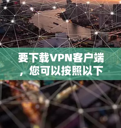 要下载VPN客户端,您可以按照以下步骤操作 要下载VPN客户端,您可以按照以下步骤操作