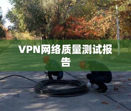 VPN网络质量测试报告 VPN网络质量测试报告