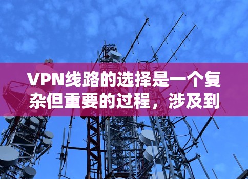 VPN线路的选择是一个复杂但重要的过程,涉及到网络安全、带宽、成本和可靠性等多个方面。以下是一些关于VPN线路选择的经验和建议,供你参考 VPN线路的选择是一个复杂但重要的过程,涉及到网络安全、带宽、成本和可靠性等多个方面。以下是一些关于VPN线路选择的经验和建议,供你参考