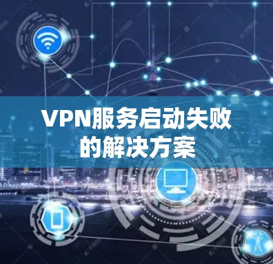 VPN服务启动失败的解决方案