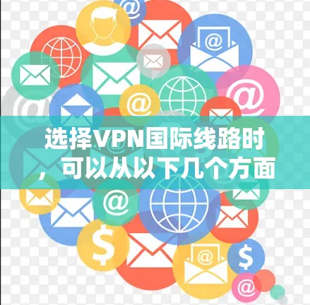 选择VPN国际线路时，可以从以下几个方面进行考量和优化，以确保最佳的网络体验和安全性