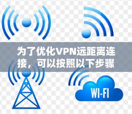 为了优化VPN远距离连接，可以按照以下步骤进行