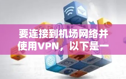 要连接到机场网络并使用VPN，以下是一些详细的步骤和推荐的工具