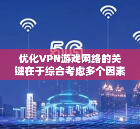 优化VPN游戏网络的关键在于综合考虑多个因素,以确保最佳的连接速度和稳定性。以下是详细的优化步骤 优化VPN游戏网络的关键在于综合考虑多个因素,以确保最佳的连接速度和稳定性。以下是详细的优化步骤