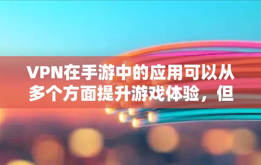 VPN在手游中的应用可以从多个方面提升游戏体验,但同时也需要谨慎考虑其使用。以下是对VPN在手游中的作用的总结和建议 VPN在手游中的应用可以从多个方面提升游戏体验,但同时也需要谨慎考虑其使用。以下是对VPN在手游中的作用的总结和建议