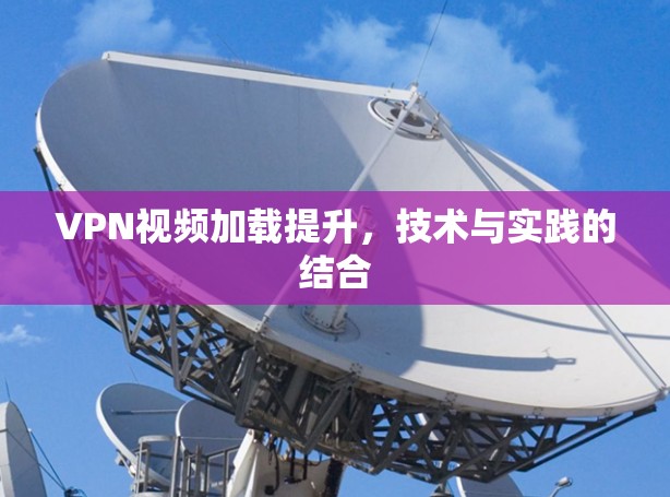 VPN视频加载提升,技术与实践的结合 VPN视频加载提升,技术与实践的结合
