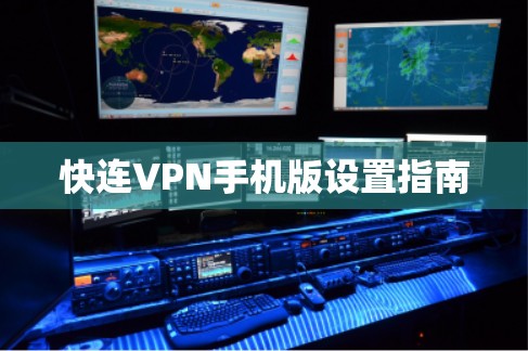 快连VPN手机版设置指南 快连VPN手机版设置指南