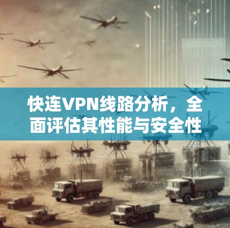 快连VPN线路分析,全面评估其性能与安全性 快连VPN线路分析,全面评估其性能与安全性