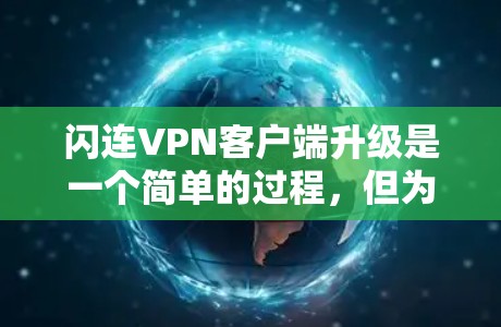 闪连VPN客户端升级是一个简单的过程,但为了确保顺利完成,您可以按照以下步骤操作 闪连VPN客户端升级是一个简单的过程,但为了确保顺利完成,您可以按照以下步骤操作