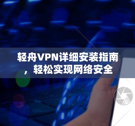 轻舟VPN详细安装指南,轻松实现网络安全 轻舟VPN详细安装指南,轻松实现网络安全