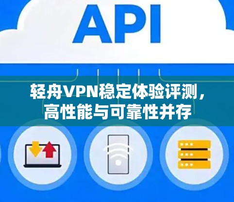 轻舟VPN稳定体验评测,高性能与可靠性并存 轻舟VPN稳定体验评测,高性能与可靠性并存