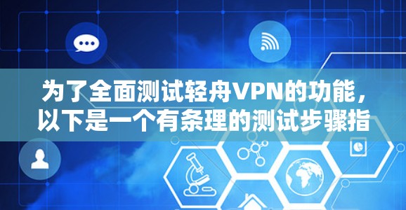 为了全面测试轻舟VPN的功能,以下是一个有条理的测试步骤指南 为了全面测试轻舟VPN的功能,以下是一个有条理的测试步骤指南