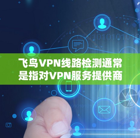 飞鸟VPN线路检测通常是指对VPN服务提供商(如飞鸟VPN)的网络线路质量进行评估和测试。这种检测通常涉及以下几个方面 飞鸟VPN线路检测通常是指对VPN服务提供商(如飞鸟VPN)的网络线路质量进行评估和测试。这种检测通常涉及以下几个方面