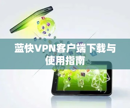蓝快VPN客户端下载与使用指南 蓝快VPN客户端下载与使用指南