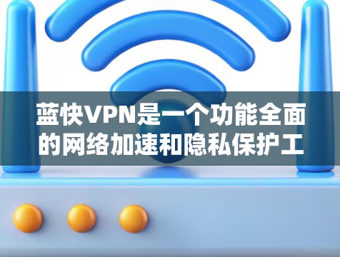蓝快VPN是一个功能全面的网络加速和隐私保护工具,旨在帮助用户提升网络速度并保护隐私。以下是其主要功能和优势 蓝快VPN是一个功能全面的网络加速和隐私保护工具,旨在帮助用户提升网络速度并保护隐私。以下是其主要功能和优势