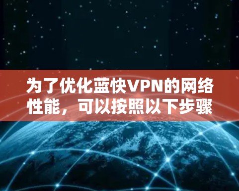 为了优化蓝快VPN的网络性能,可以按照以下步骤进行 为了优化蓝快VPN的网络性能,可以按照以下步骤进行