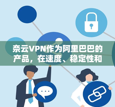 奈云VPN作为阿里巴巴的产品,在速度、稳定性和安全性方面表现出色,适合不同用户的需求。以下是针对奈云VPN的详细分析和建议 奈云VPN作为阿里巴巴的产品,在速度、稳定性和安全性方面表现出色,适合不同用户的需求。以下是针对奈云VPN的详细分析和建议
