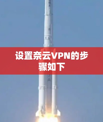 设置奈云VPN的步骤如下 设置奈云VPN的步骤如下