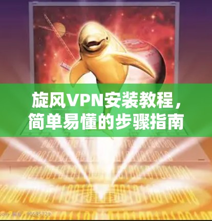 旋风VPN安装教程，简单易懂的步骤指南