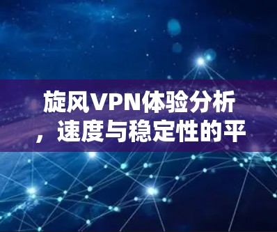 旋风VPN体验分析,速度与稳定性的平衡之旅 旋风VPN体验分析,速度与稳定性的平衡之旅
