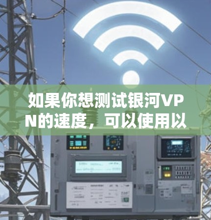 如果你想测试银河VPN的速度,可以使用以下方法 如果你想测试银河VPN的速度,可以使用以下方法
