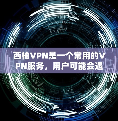 西柚VPN是一个常用的VPN服务,用户可能会遇到各种问题。以下是一些常见问题及解决方法 西柚VPN是一个常用的VPN服务,用户可能会遇到各种问题。以下是一些常见问题及解决方法