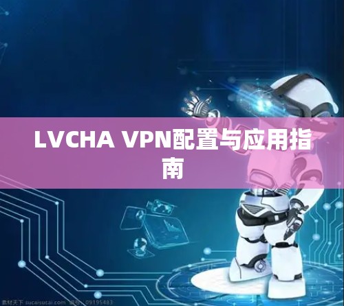 LVCHA VPN配置与应用指南 LVCHA VPN配置与应用指南
