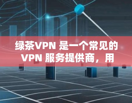绿茶VPN 是一个常见的 VPN 服务提供商，用户可能想了解如何在手机上连接使用该服务。以下是使用绿茶VPN 在手机上的基本步骤和注意事项