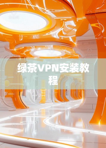 绿茶VPN安装教程 绿茶VPN安装教程
