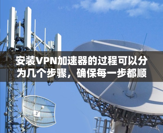 安装VPN加速器的过程可以分为几个步骤,确保每一步都顺利进行以获得最佳效果。以下是详细的步骤指南 安装VPN加速器的过程可以分为几个步骤,确保每一步都顺利进行以获得最佳效果。以下是详细的步骤指南