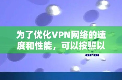 为了优化VPN网络的速度和性能,可以按照以下步骤进行实施 为了优化VPN网络的速度和性能,可以按照以下步骤进行实施