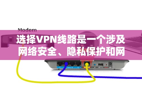 选择VPN线路是一个涉及网络安全、隐私保护和网络性能的复杂过程。以下是一些关键因素和步骤,帮助你选择合适的VPN线路 选择VPN线路是一个涉及网络安全、隐私保护和网络性能的复杂过程。以下是一些关键因素和步骤,帮助你选择合适的VPN线路