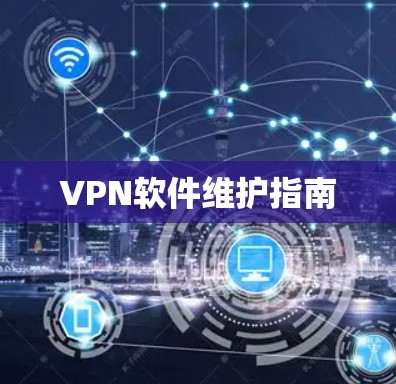 VPN软件维护指南 VPN软件维护指南