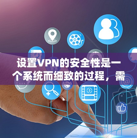 设置VPN的安全性是一个系统而细致的过程，需要从多个方面进行配置和检查，以确保数据传输的安全。以下是分步骤的安全设置指南