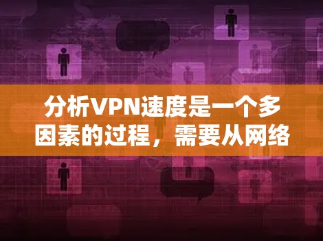 分析VPN速度是一个多因素的过程,需要从网络环境、协议选择、硬件设备等多个方面综合考虑。以下是对VPN速度影响因素的详细分析和优化建议 分析VPN速度是一个多因素的过程,需要从网络环境、协议选择、硬件设备等多个方面综合考虑。以下是对VPN速度影响因素的详细分析和优化建议