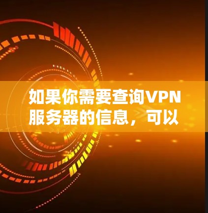 如果你需要查询VPN服务器的信息，可以使用一些在线工具或应用程序来帮助你找到合适的VPN服务器。以下是一些常用的VPN服务器查询工具和方法
