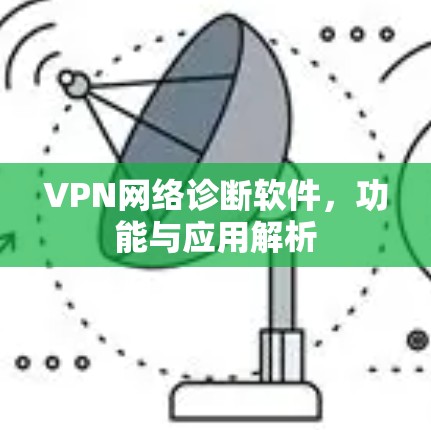 VPN网络诊断软件，功能与应用解析