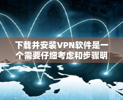 下载并安装VPN软件是一个需要仔细考虑和步骤明确的过程。以下是分步骤的指南