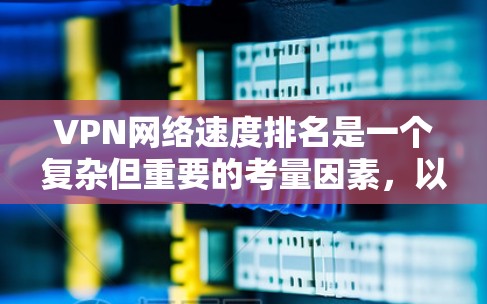 VPN网络速度排名是一个复杂但重要的考量因素,以下是对VPN速度排名的综合分析和建议 VPN网络速度排名是一个复杂但重要的考量因素,以下是对VPN速度排名的综合分析和建议
