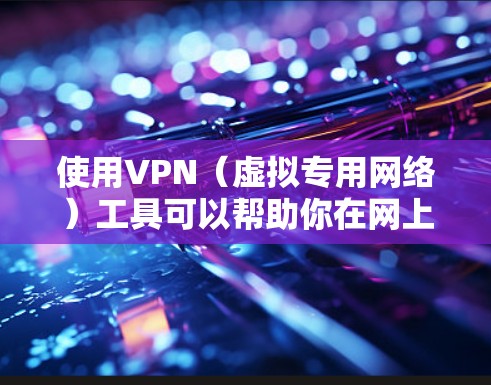 使用VPN(虚拟专用网络)工具可以帮助你在网上匿名浏览、保护隐私或访问受限制的内容。以下是一个简单的VPN免费工具使用教程,假设你使用的是某些常见的免费VPN服务 使用VPN(虚拟专用网络)工具可以帮助你在网上匿名浏览、保护隐私或访问受限制的内容。以下是一个简单的VPN免费工具使用教程,假设你使用的是某些常见的免费VPN服务