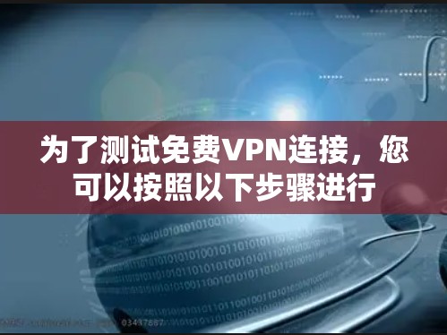 为了测试免费VPN连接,您可以按照以下步骤进行 为了测试免费VPN连接,您可以按照以下步骤进行