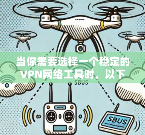 当你需要选择一个稳定的VPN网络工具时,以下是一些建议和推荐,帮助你根据需求找到最适合的解决方案 当你需要选择一个稳定的VPN网络工具时,以下是一些建议和推荐,帮助你根据需求找到最适合的解决方案